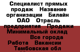 Специалист прямых продаж › Название организации ­ Билайн, ОАО › Отрасль предприятия ­ Продажи › Минимальный оклад ­ 15 000 - Все города Работа » Вакансии   . Тамбовская обл.,Моршанск г.